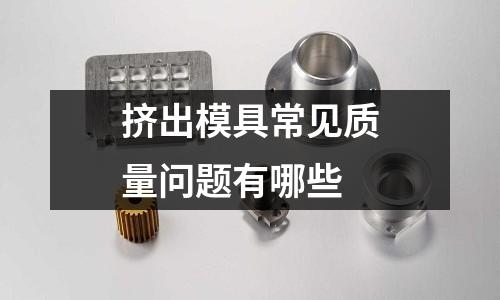 挤出模具常见质量问题有哪些
