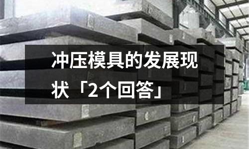 冲压模具的发展现状「2个回答」