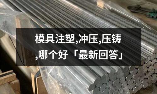 模具注塑,冲压,压铸,哪个好「最新回答」