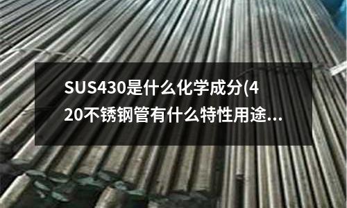 SUS430是什么化学成分(420不锈钢管有什么特性用途?)