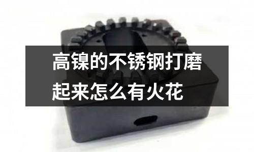 高镍的不锈钢打磨起来怎么有火花