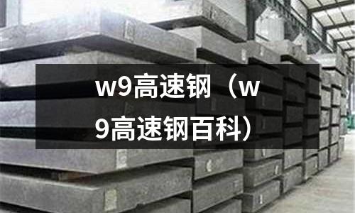 w9高速钢(w9高速钢百科)