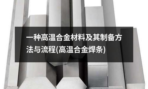 一种高温合金材料及其制备方法与流程(高温合金焊条)