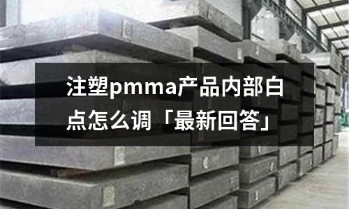 注塑pmma产品内部白点怎么调「最新回答」