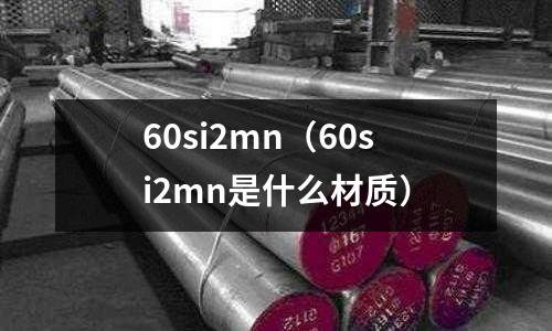 60si2mn(60si2mn是什么材质)