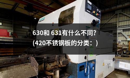 630和 631有什么不同?(420不锈钢板的分类:)