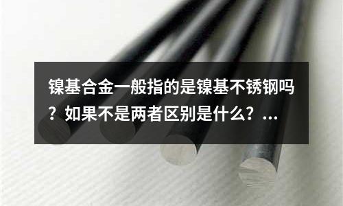 镍基合金一般指的是镍基不锈钢吗?如果不是两者区别是什么?(DC53模具钢的价格是多少)