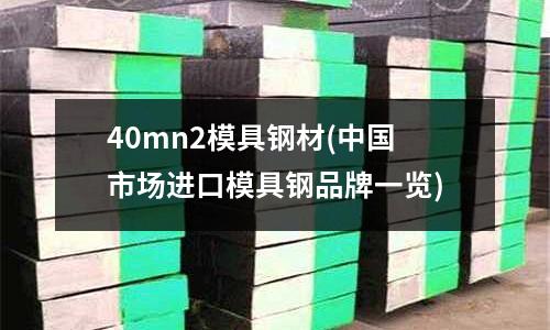 40mn2模具钢材(中国市场进口模具钢品牌一览)