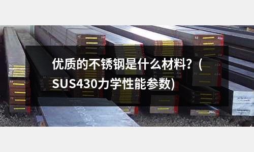 优质的不锈钢是什么材料?(SUS430力学性能参数)