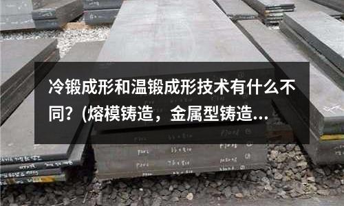 冷锻成形和温锻成形技术有什么不同?(熔模铸造,金属型铸造,压力铸造和离心铸造各有何特点)