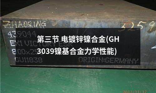 第三节 电镀锌镍合金(GH3039镍基合金力学性能)