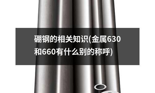 硼钢的相关知识(金属630和660有什么别的称呼)