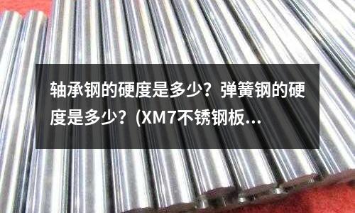 轴承钢的硬度是多少?弹簧钢的硬度是多少?(XM7不锈钢板)
