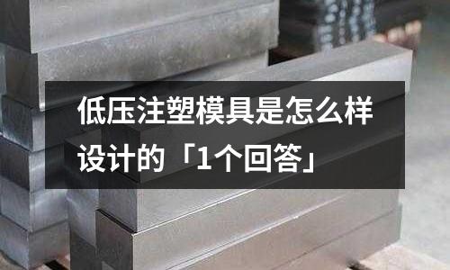 低压注塑模具是怎么样设计的「1个回答」