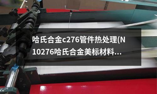 哈氏合金c276管件热处理(N10276哈氏合金美标材料)