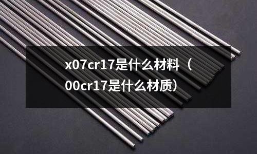 x07cr17是什么材料(00cr17是什么材质)