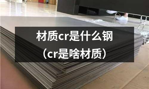 材质cr是什么钢(cr是啥材质)
