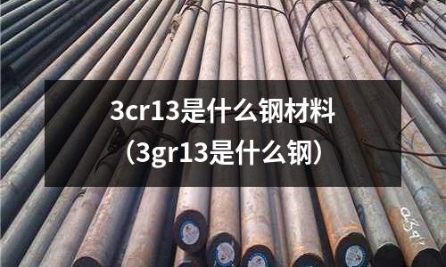 3cr13是什么钢材料(3gr13是什么钢)
