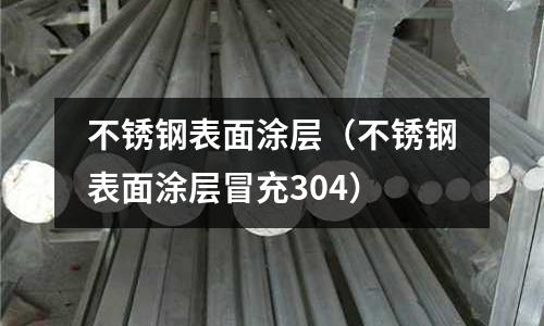 不锈钢表面涂层(不锈钢表面涂层冒充304)