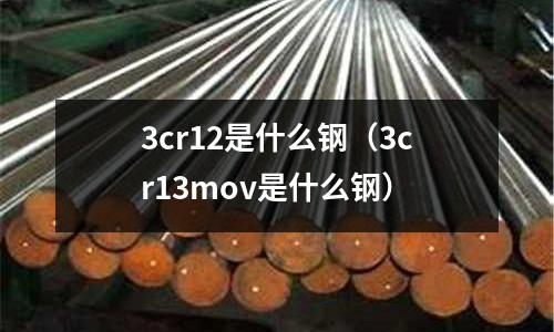 3cr12是什么钢(3cr13mov是什么钢)