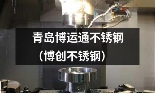 青岛博运通不锈钢(博创不锈钢)