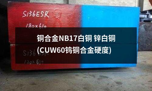 铜合金NB17白铜 锌白铜(CUW60钨铜合金硬度)