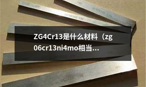 ZG4Cr13是什么材料(zg06cr13ni4mo相当什么材质)