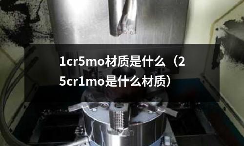 1cr5mo材质是什么(25cr1mo是什么材质)