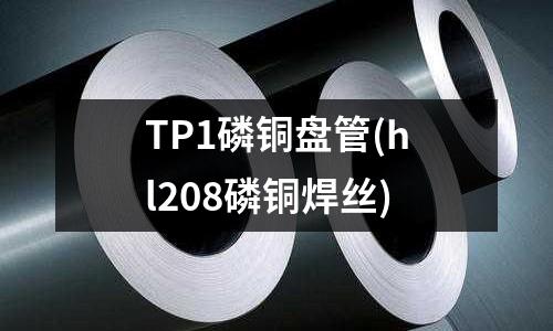 TP1磷铜盘管(hl208磷铜焊丝)
