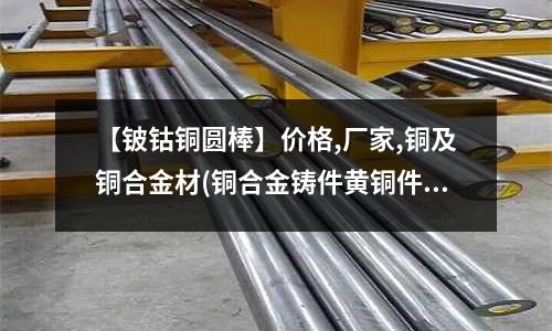 【铍钴铜圆棒】价格,厂家,铜及铜合金材(铜合金铸件黄铜件)