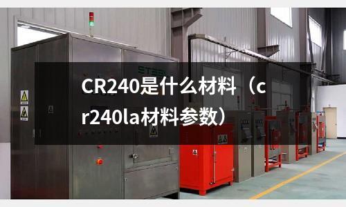 CR240是什么材料(cr240la材料参数)