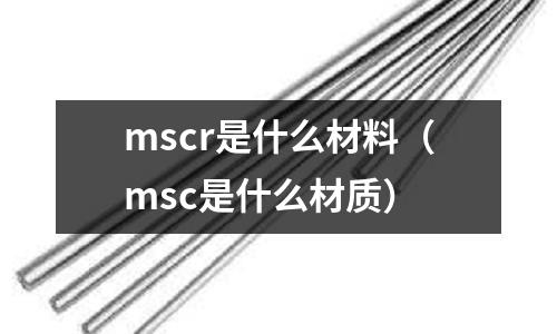 mscr是什么材料(msc是什么材质)