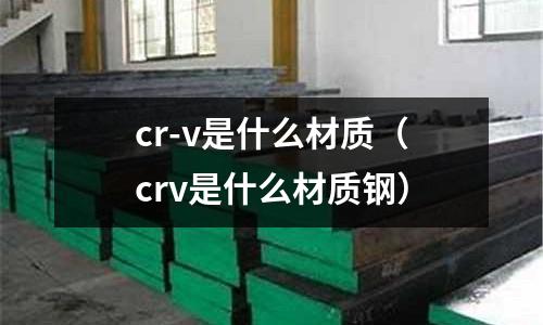 cr-v是什么材质(crv是什么材质钢)