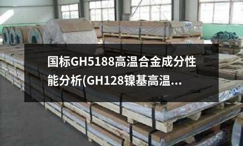国标GH5188高温合金成分性能分析(GH128镍基高温合金)