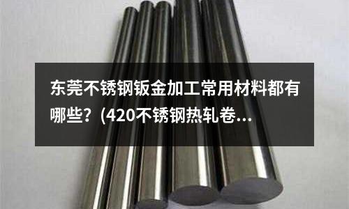 东莞不锈钢钣金加工常用材料都有哪些?(420不锈钢热轧卷板)