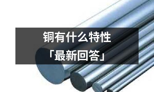 铜有什么特性「最新回答」
