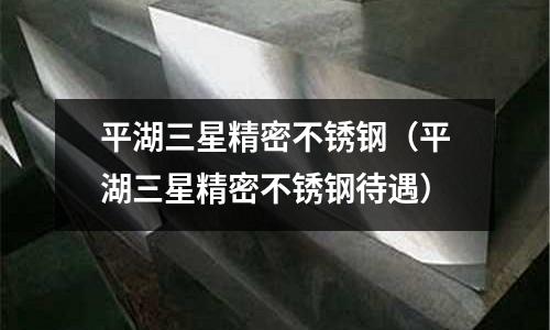平湖三星精密不锈钢(平湖三星精密不锈钢待遇)