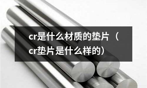cr是什么材质的垫片(cr垫片是什么样的)