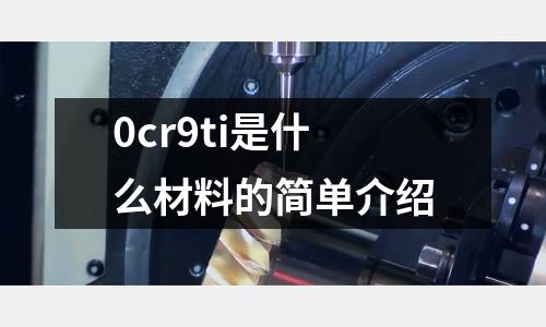 0cr9ti是什么材料的简单介绍