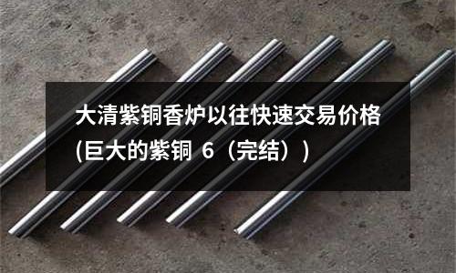大清紫铜香炉以往快速交易价格(巨大的紫铜 6(完结))