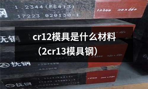 cr12模具是什么材料(2cr13模具钢)