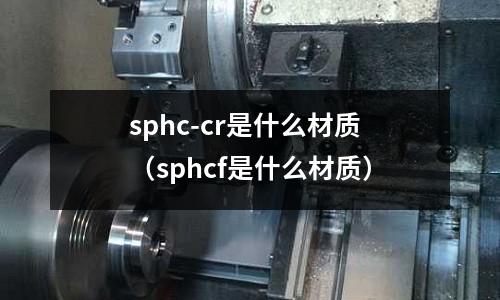 sphc-cr是什么材质(sphcf是什么材质)