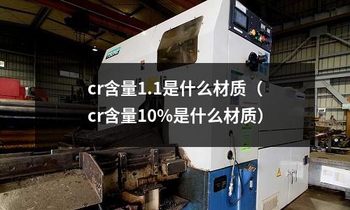 cr含量1.1是什么材质(cr含量10%是什么材质)