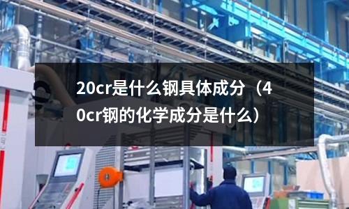 20cr是什么钢具体成分(40cr钢的化学成分是什么)
