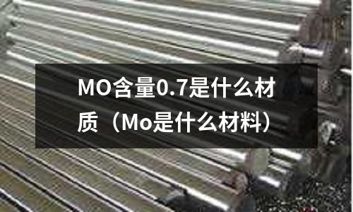 MO含量0.7是什么材质(Mo是什么材料)