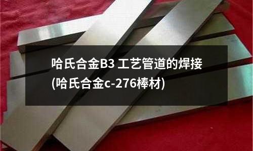 哈氏合金B3 工艺管道的焊接(哈氏合金c-276棒材)
