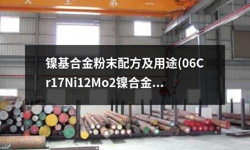 镍基合金粉末配方及用途(06Cr17Ni12Mo2镍合金资讯)