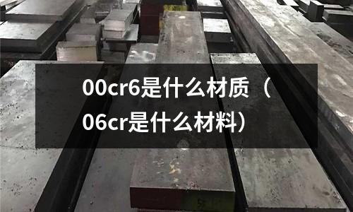 00cr6是什么材质(06cr是什么材料)