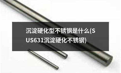 沉淀硬化型不锈钢是什么(SUS631沉淀硬化不锈钢)