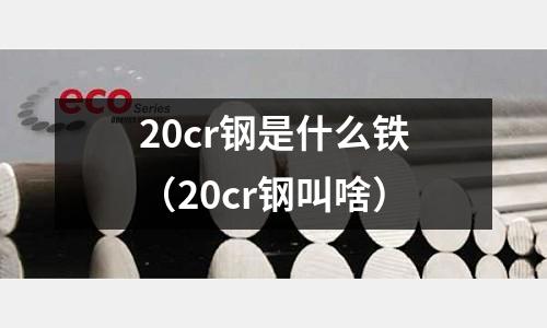 20cr钢是什么铁(20cr钢叫啥)